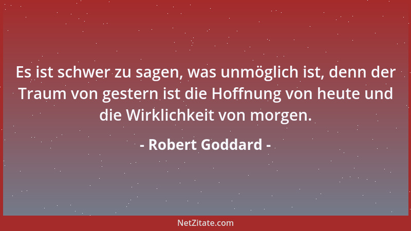 Robert Goddard - Es ist schwer zu sagen, was unmöglich ist, denn der Traum von gestern ist die Hoffnung von heute und die W...