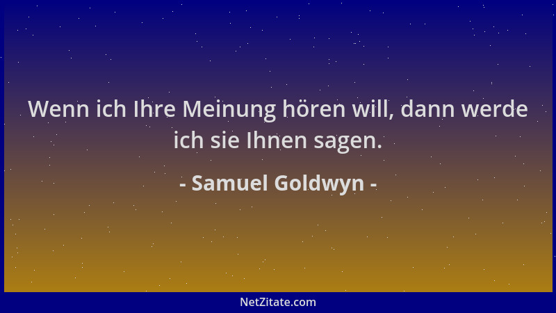 Samuel Goldwyn - Wenn ich Ihre Meinung hören will, dann werde ich sie Ihnen sagen....