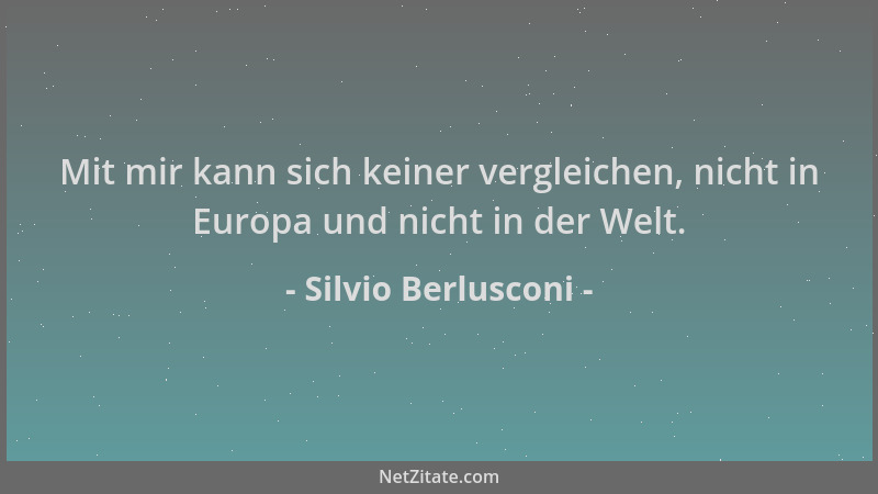 Silvio Berlusconi - Mit mir kann sich keiner vergleichen, nicht in Europa und nicht in der Welt....