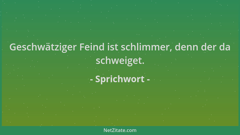 Sprichwort - Geschwätziger Feind ist schlimmer, denn der da schweiget....