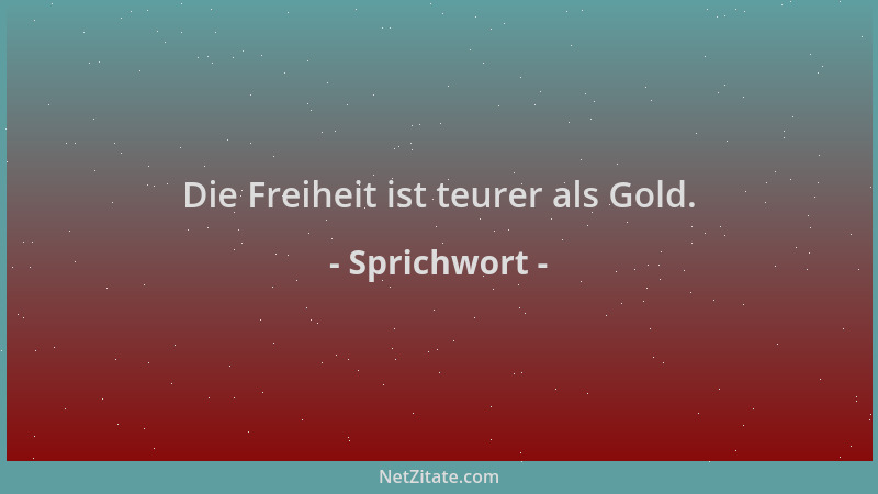 Sprichwort - Die Freiheit ist teurer als Gold....