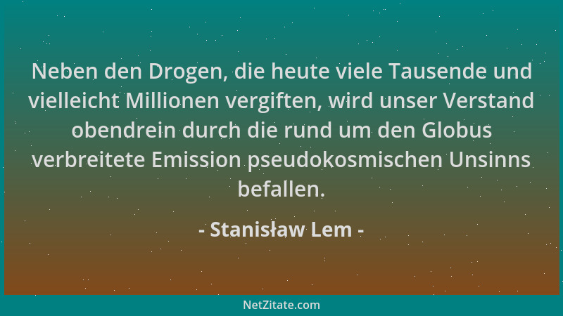 Stanisław Lem - Neben den Drogen, die heute viele Tausende und vielleicht Millionen vergiften, wird unser Verstand obendrei...