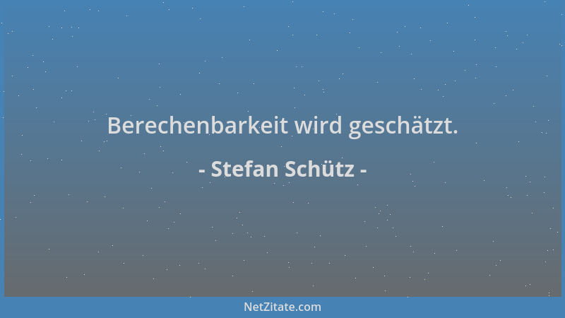 Stefan Schütz - Berechenbarkeit wird geschätzt....