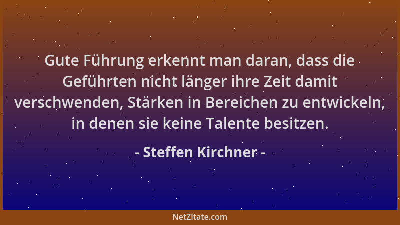 Steffen Kirchner - Gute Führung erkennt man daran, dass die Geführten nicht länger ihre Zeit damit verschwenden, Stärken in...