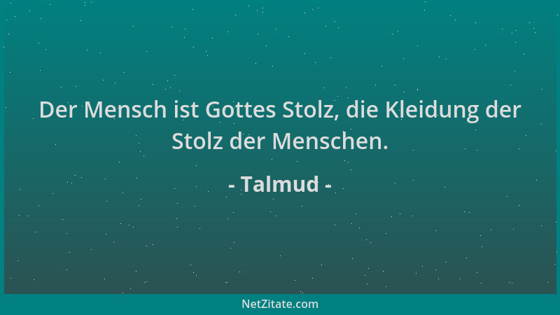 Talmud - Der Mensch ist Gottes Stolz, die Kleidung der Stolz der Menschen....