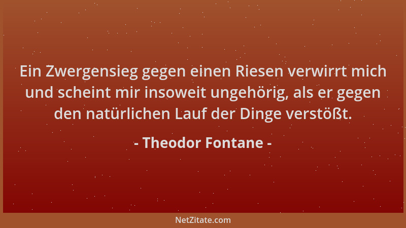Theodor Fontane - Ein Zwergensieg gegen einen Riesen verwirrt mich und scheint mir insoweit ungehörig, als er gegen den nat...