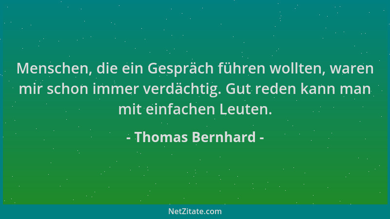 Thomas Bernhard - Menschen, die ein Gespräch führen wollten, waren mir schon immer verdächtig. Gut reden kann man mit einfa...