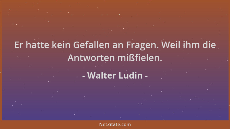 Walter Ludin - Er hatte kein Gefallen an Fragen. Weil ihm die Antworten mißfielen....