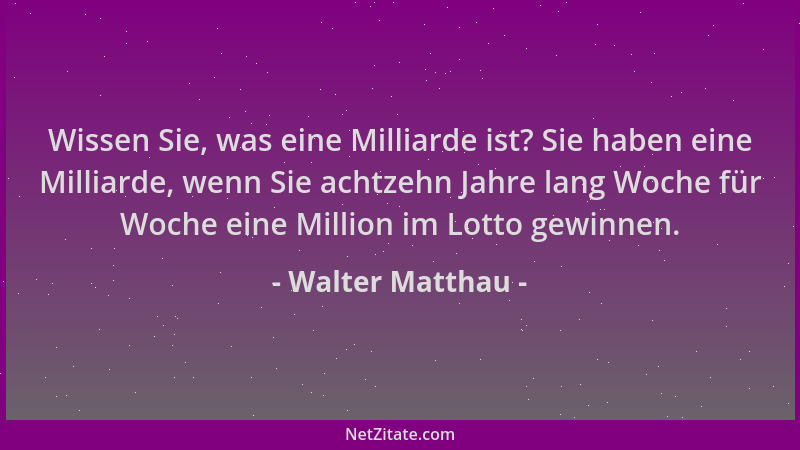 Walter Matthau - Wissen Sie, was eine Milliarde ist? Sie haben eine Milliarde, wenn Sie achtzehn Jahre lang Woche für Woche...