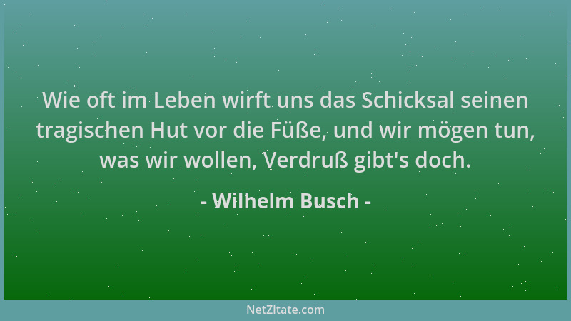 Wilhelm Busch - Wie oft im Leben wirft uns das Schicksal seinen tragischen Hut vor die Füße, und wir mögen tun, was wir wol...