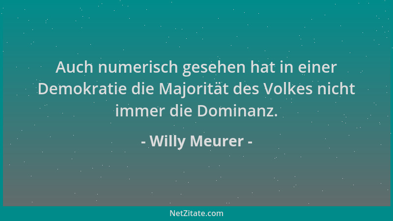Willy Meurer - Auch numerisch gesehen hat in einer Demokratie die Majorität des Volkes nicht immer die Dominanz....