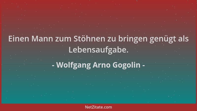 Wolfgang Arno Gogolin - Einen Mann zum Stöhnen zu bringen genügt als Lebensaufgabe....