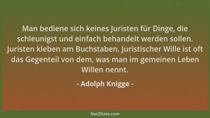 Adolph Knigge - Man bediene sich keines Juristen für Dinge, die schleunigst und einfach behandelt werden sollen. Juristen k...