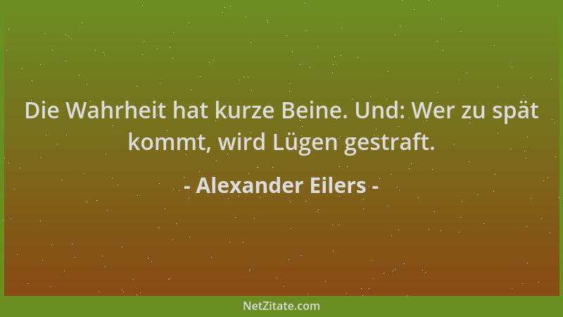 Alexander Eilers - Die Wahrheit hat kurze Beine. Und: Wer zu spät kommt, wird Lügen gestraft....