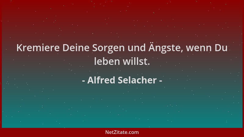 Alfred Selacher - Kremiere Deine Sorgen und Ängste, wenn Du leben willst....
