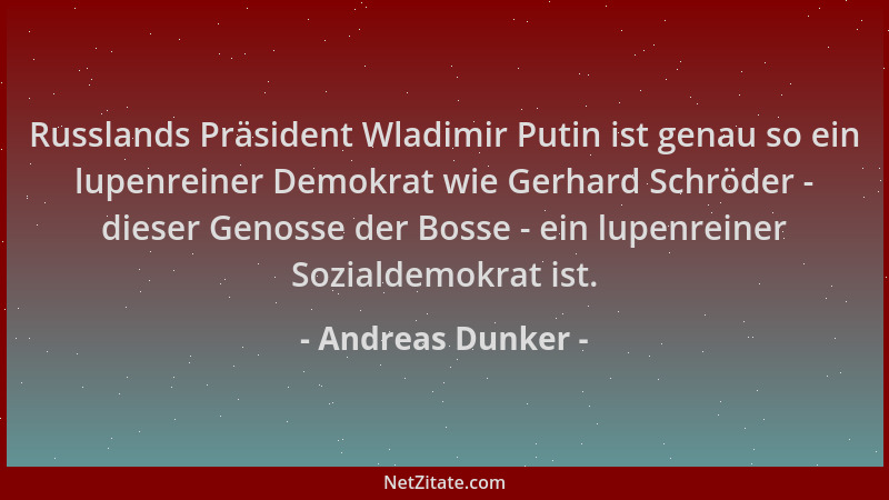 Andreas Dunker - Russlands Präsident Wladimir Putin ist genau so ein lupenreiner Demokrat wie Gerhard Schröder - dieser Gen...