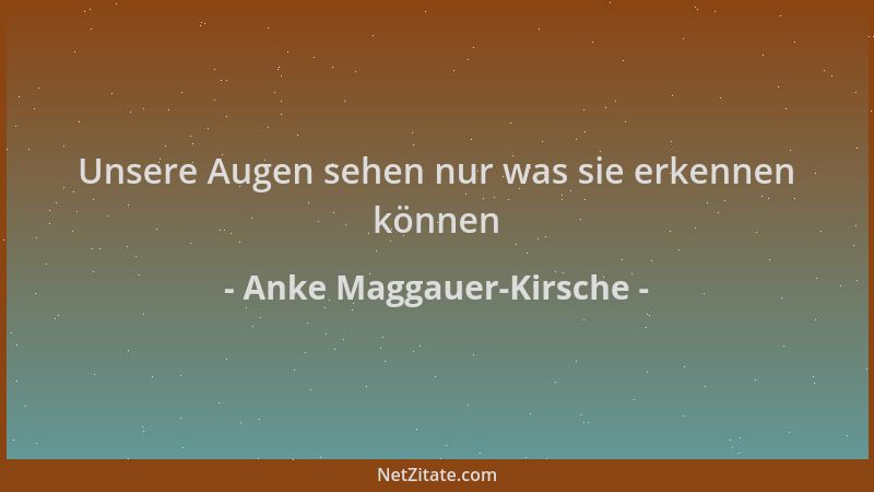 Anke Maggauer-Kirsche - Unsere Augen sehen nur was sie erkennen können...