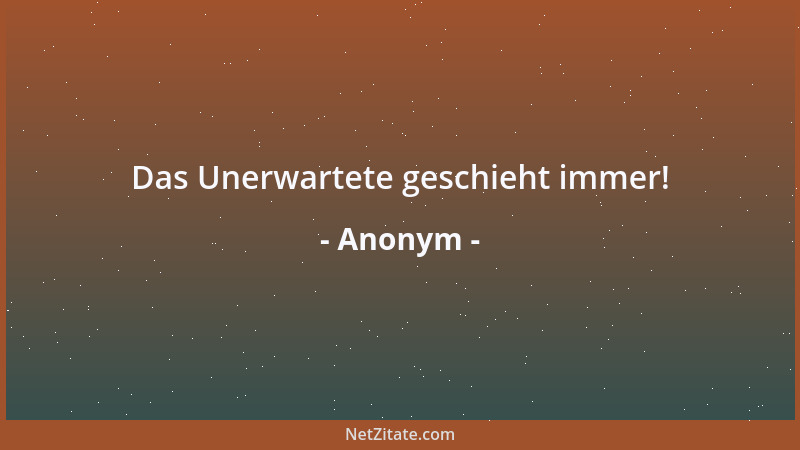 Anonym - Das Unerwartete geschieht immer!...