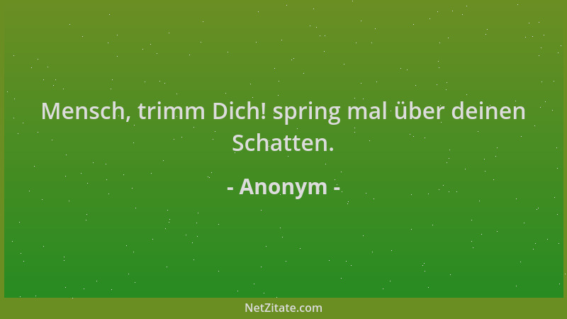 Anonym - Mensch, trimm Dich! spring mal über deinen Schatten....