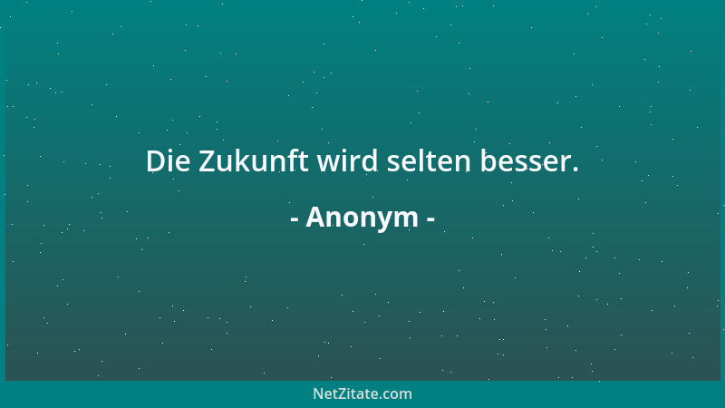 Anonym - Die Zukunft wird selten besser....
