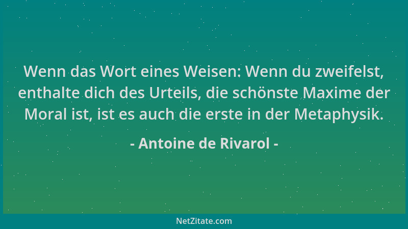 Antoine de Rivarol - Wenn das Wort eines Weisen: Wenn du zweifelst, enthalte dich des Urteils, die schönste Maxime der Mora...