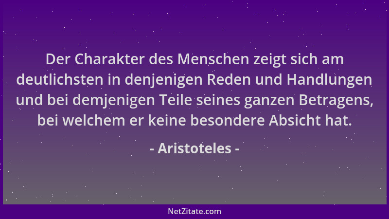 Aristoteles - Der Charakter des Menschen zeigt sich am deutlichsten in denjenigen Reden und Handlungen und bei demjenigen T...
