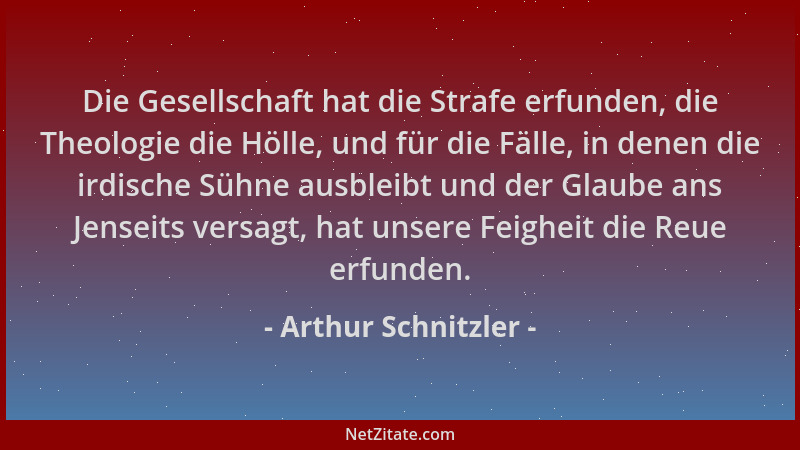Arthur Schnitzler - Die Gesellschaft hat die Strafe erfunden, die Theologie die Hölle, und für die Fälle, in denen die irdi...