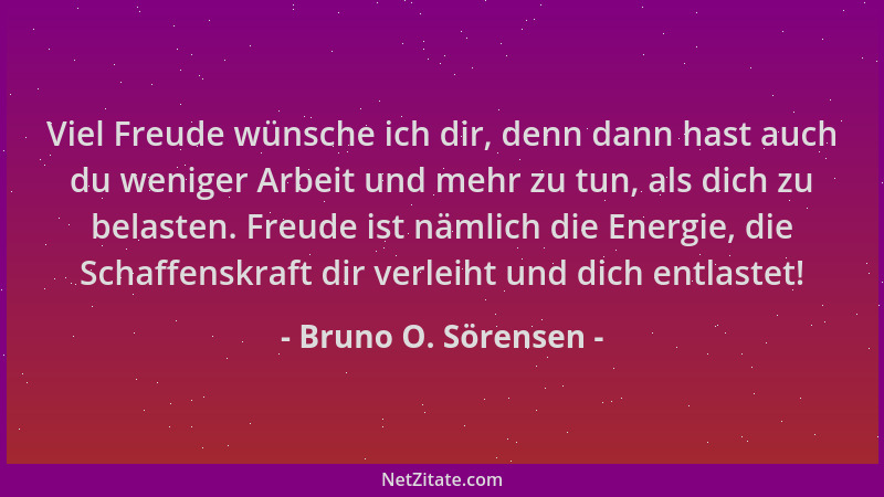 Bruno O. Sörensen - Viel Freude wünsche ich dir, denn dann hast auch du weniger Arbeit und mehr zu tun, als dich zu belaste...