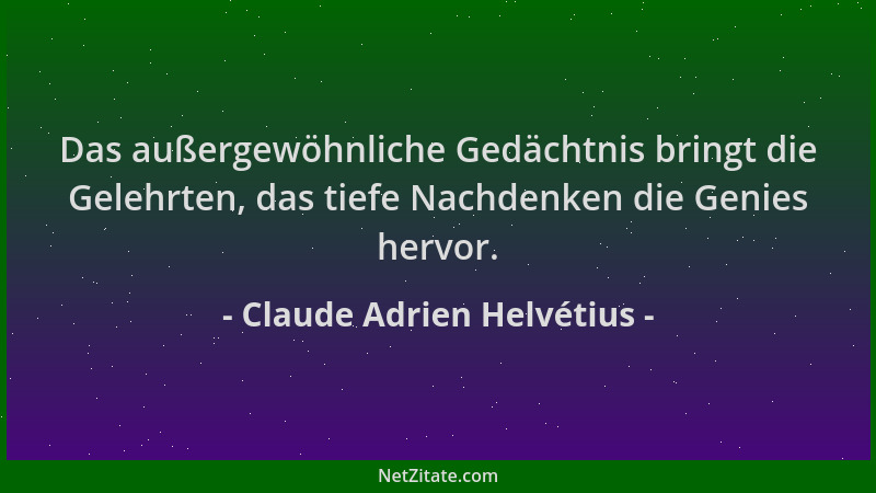 Claude Adrien Helvétius - Das außergewöhnliche Gedächtnis bringt die Gelehrten, das tiefe Nachdenken die Genies hervor....