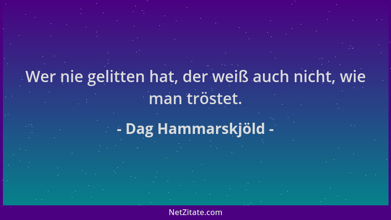 Dag Hammarskjöld - Wer nie gelitten hat, der weiß auch nicht, wie man tröstet....
