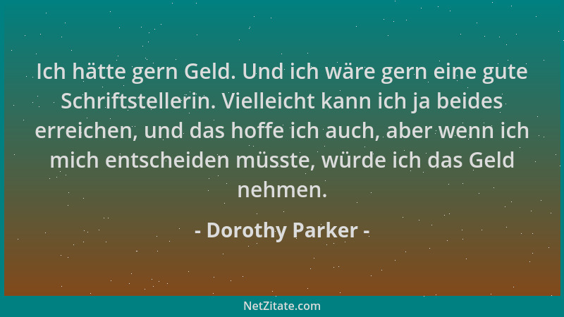 Dorothy Parker - Ich hätte gern Geld. Und ich wäre gern eine gute Schriftstellerin. Vielleicht kann ich ja beides erreichen...