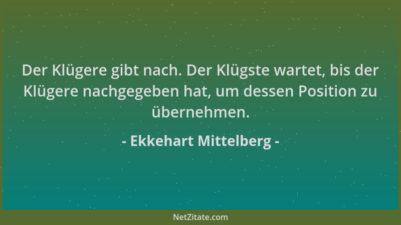 Ekkehart Mittelberg - Der Klügere gibt nach. Der Klügste wartet, bis der Klügere nachgegeben hat, um dessen Position zu übe...