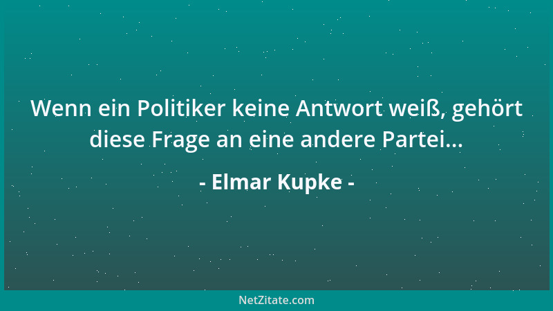 Elmar Kupke - Wenn ein Politiker keine Antwort weiß, gehört diese Frage an eine andere Partei......