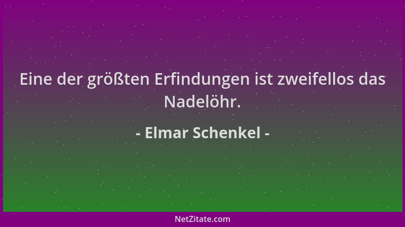 Elmar Schenkel - Eine der größten Erfindungen ist zweifellos das Nadelöhr....