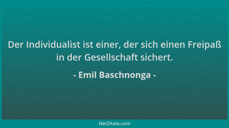Emil Baschnonga - Der Individualist ist einer, der sich einen Freipaß in der Gesellschaft sichert....