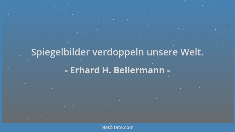 Erhard H. Bellermann - Spiegelbilder verdoppeln unsere Welt....