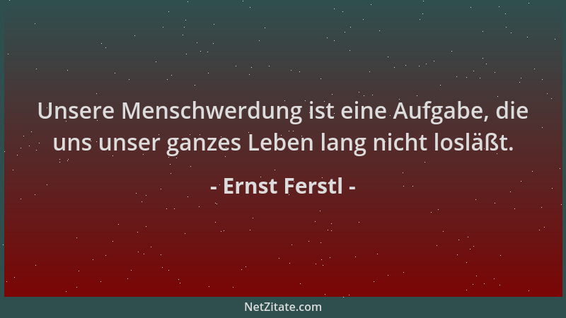 Ernst Ferstl - Unsere Menschwerdung ist eine Aufgabe, die uns unser ganzes Leben lang nicht losläßt....