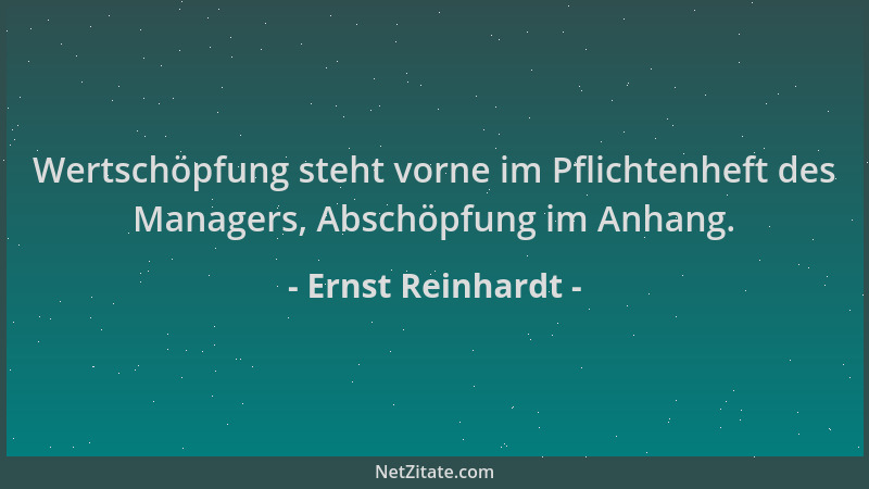 Ernst Reinhardt - Wertschöpfung steht vorne im Pflichtenheft des Managers, Abschöpfung im Anhang....