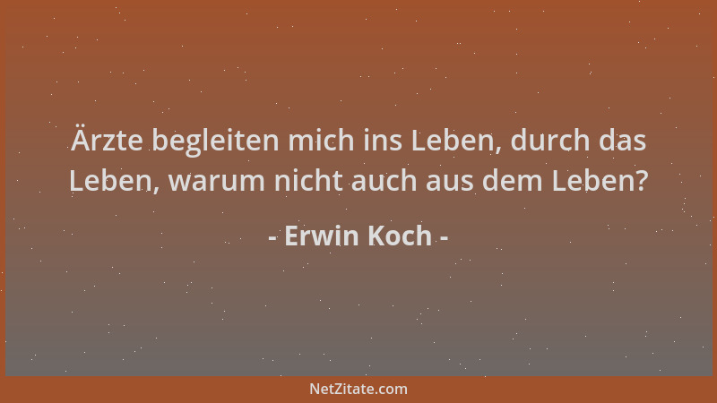 Erwin Koch - Ärzte begleiten mich ins Leben, durch das Leben, warum nicht auch aus dem Leben?...