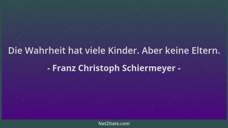 Franz Christoph Schiermeyer - Die Wahrheit hat viele Kinder. Aber keine Eltern....