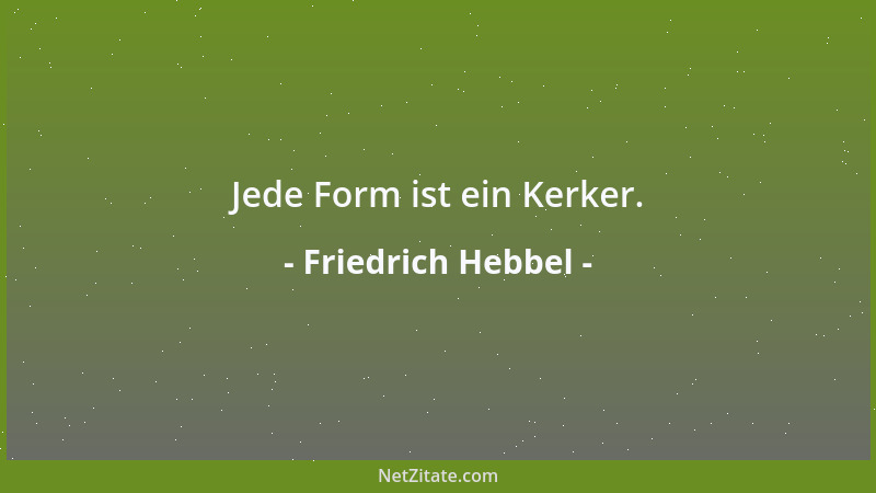 Friedrich Hebbel - Jede Form ist ein Kerker....