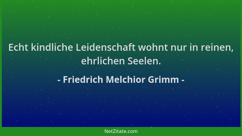Friedrich Melchior Grimm - Echt kindliche Leidenschaft wohnt nur in reinen, ehrlichen Seelen....