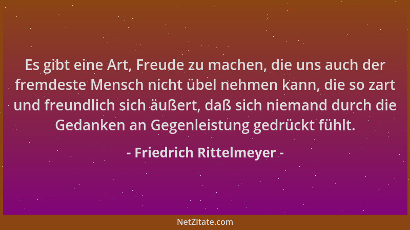 Friedrich Rittelmeyer - Es gibt eine Art, Freude zu machen, die uns auch der fremdeste Mensch nicht übel nehmen kann, die s...