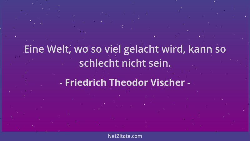 Friedrich Theodor Vischer - Eine Welt, wo so viel gelacht wird, kann so schlecht nicht sein....