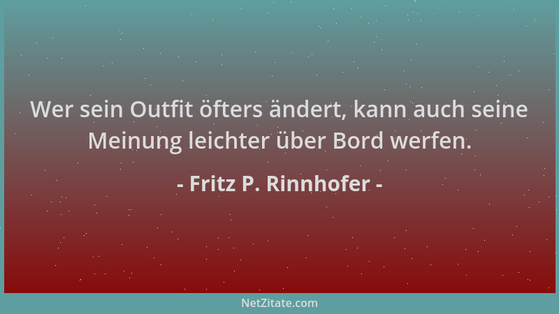 Fritz P. Rinnhofer - Wer sein Outfit öfters ändert, kann auch seine Meinung leichter über Bord werfen....