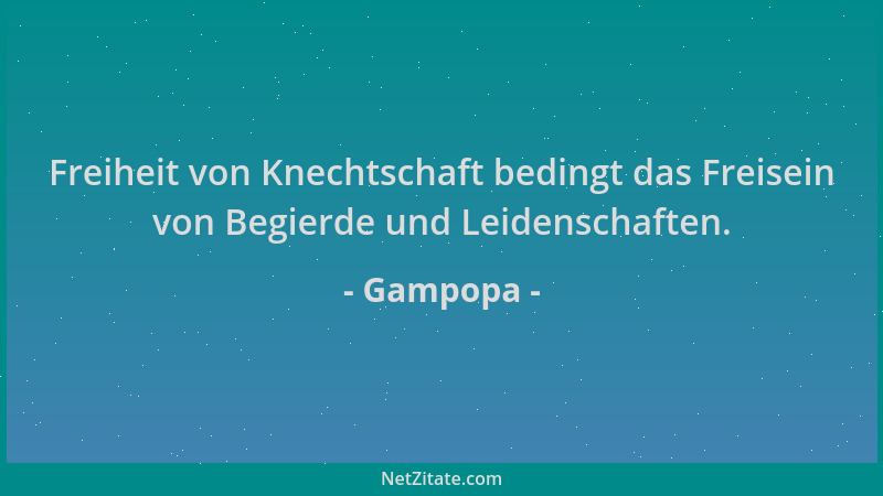Gampopa - Freiheit von Knechtschaft bedingt das Freisein von Begierde und Leidenschaften....