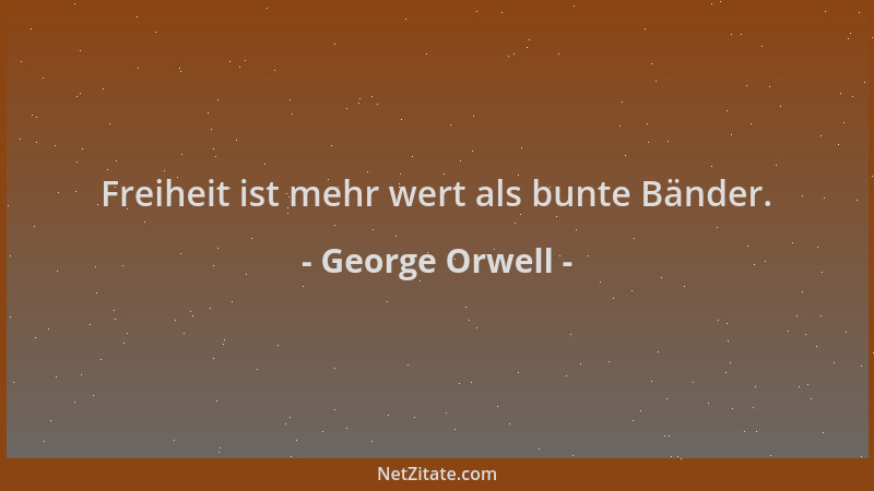 George Orwell - Freiheit ist mehr wert als bunte Bänder....