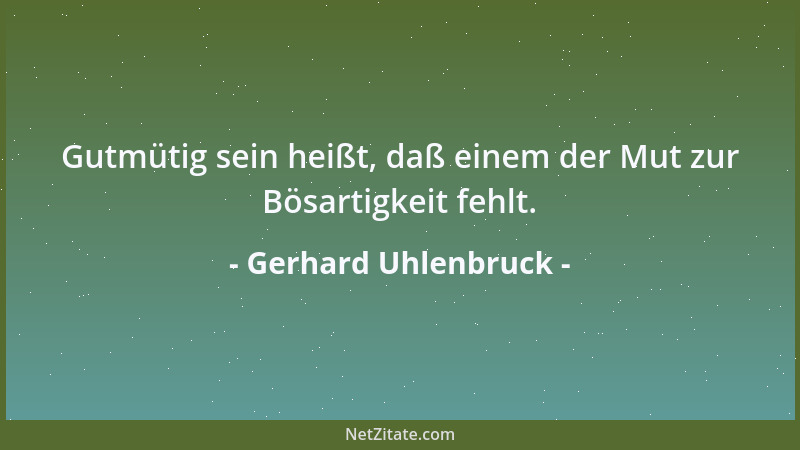 Gerhard Uhlenbruck - Gutmütig sein heißt, daß einem der Mut zur Bösartigkeit fehlt....