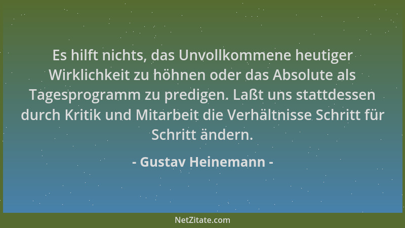 Gustav Heinemann - Es hilft nichts, das Unvollkommene heutiger Wirklichkeit zu höhnen oder das Absolute als Tagesprogramm z...