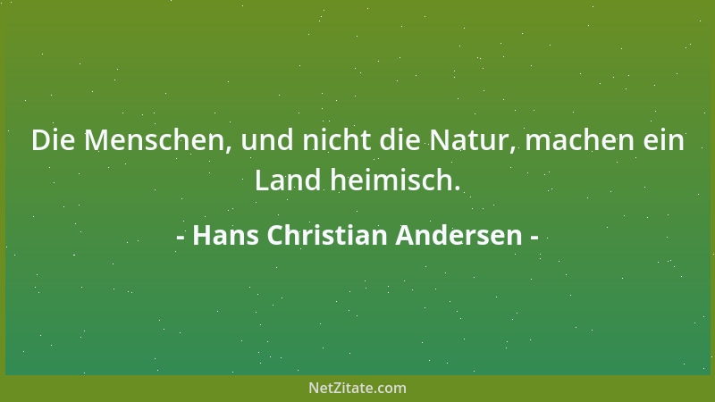 Hans Christian Andersen - Die Menschen, und nicht die Natur, machen ein Land heimisch....